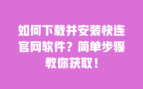 如何下载并安装快连官网软件？简单步骤教你获取！ 一