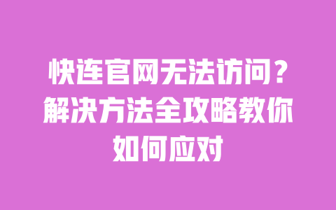 快连官网无法访问？解决方法全攻略教你如何应对 一