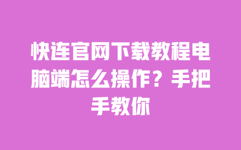快连官网下载教程电脑端怎么操作？手把手教你 一
