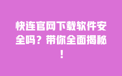 快连官网下载软件安全吗？带你全面揭秘！ 一