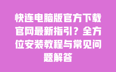 快连电脑版官方下载官网最新指引？全方位安装教程与常见问题解答 一