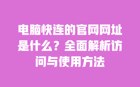 电脑快连的官网网址是什么？全面解析访问与使用方法 一