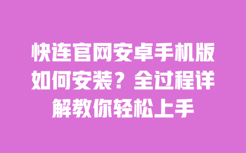 快连官网安卓手机版如何安装？全过程详解教你轻松上手 一