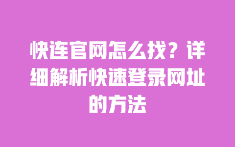 快连官网怎么找？详细解析快速登录网址的方法 一
