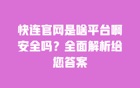 快连官网是啥平台啊安全吗？全面解析给您答案 一