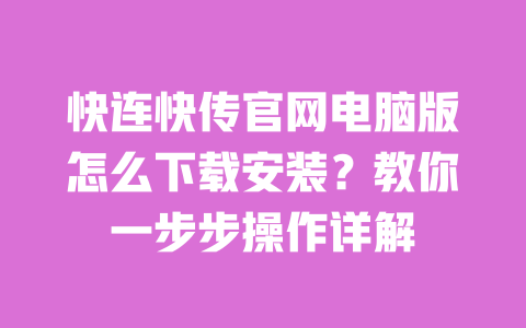快连快传官网电脑版怎么下载安装？教你一步步操作详解 一