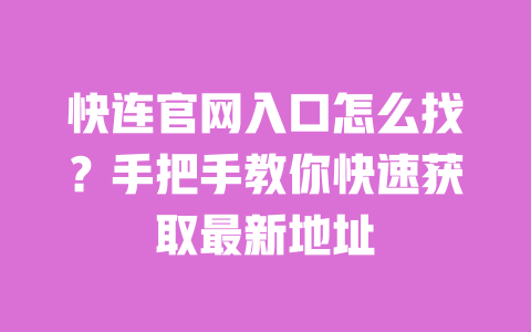快连官网入口怎么找？手把手教你快速获取最新地址 一