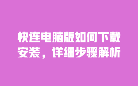 快连电脑版如何下载安装，详细步骤解析 一