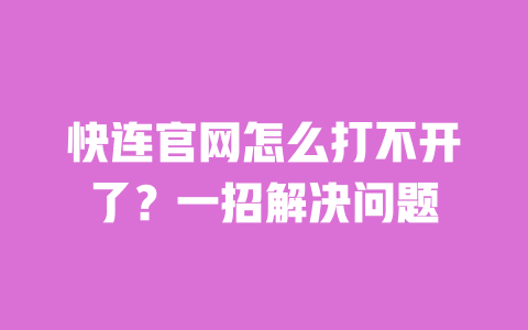 快连官网怎么打不开了？一招解决问题 一