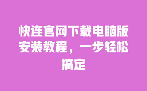 快连官网下载电脑版安装教程，一步轻松搞定 一