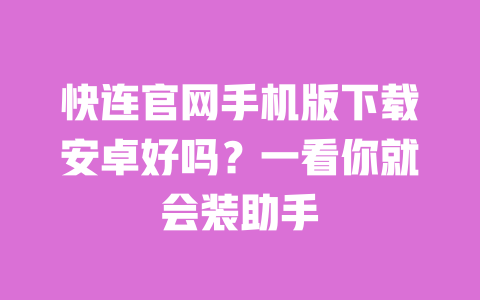 快连官网手机版下载安卓好吗？一看你就会装助手 一