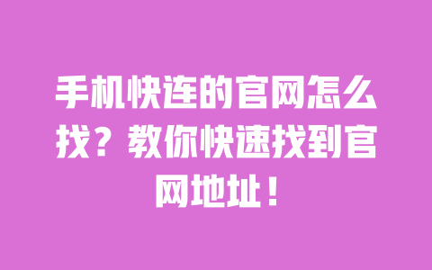 手机快连的官网怎么找？教你快速找到官网地址！ 一