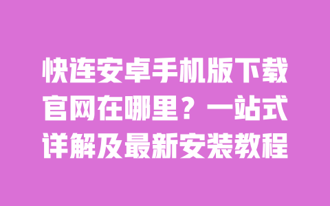 快连安卓手机版下载官网在哪里？一站式详解及最新安装教程 一