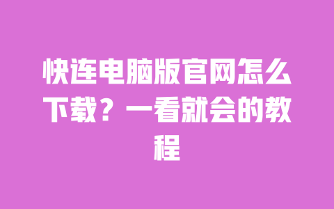 快连电脑版官网怎么下载？一看就会的教程 一