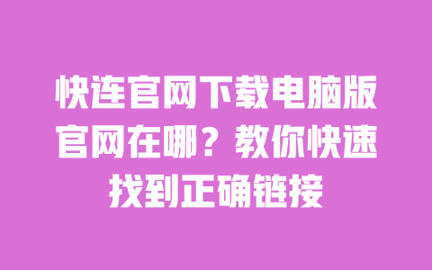 快连官网下载电脑版官网在哪？教你快速找到正确链接 一
