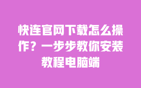 快连官网下载怎么操作？一步步教你安装教程电脑端 一