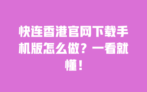 快连香港官网下载手机版怎么做？一看就懂！ 一