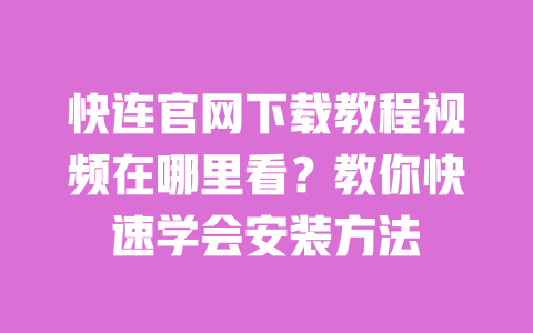 快连官网下载教程视频在哪里看？教你快速学会安装方法 一
