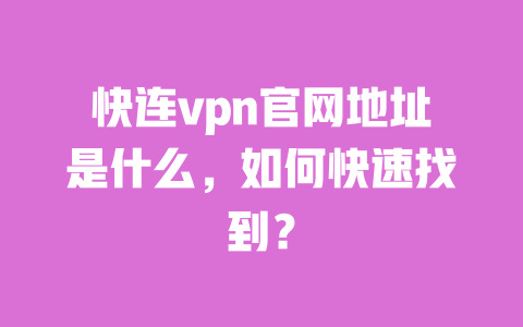 快连vpn官网地址是什么，如何快速找到？ 一