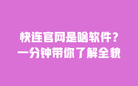 快连官网是啥软件？一分钟带你了解全貌 一