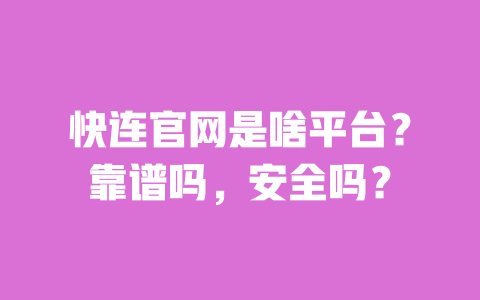 快连官网是啥平台？靠谱吗，安全吗？ 一