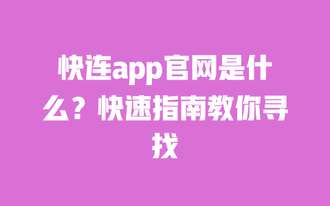 快连app官网是什么？快速指南教你寻找 一