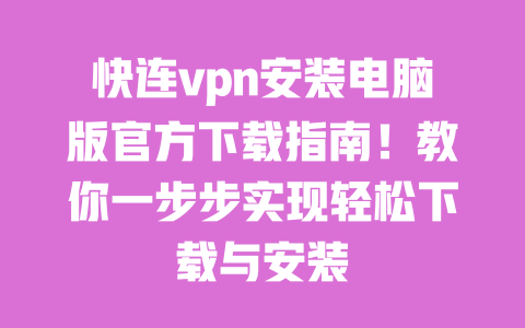 快连vpn安装电脑版官方下载指南！教你一步步实现轻松下载与安装 一