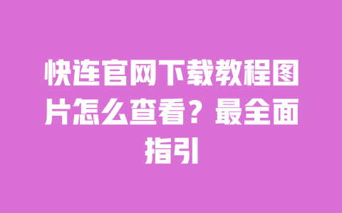 快连官网下载教程图片怎么查看？最全面指引 一