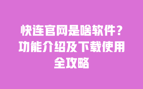 快连官网是啥软件？功能介绍及下载使用全攻略 一