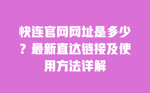 快连官网网址是多少？最新直达链接及使用方法详解 一