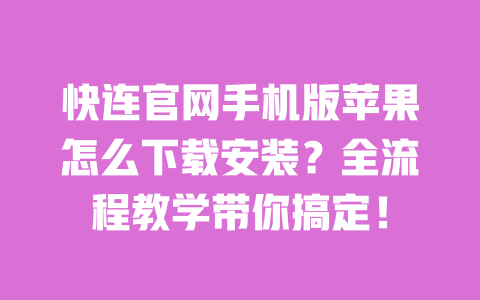 快连官网手机版苹果怎么下载安装？全流程教学带你搞定！ 一