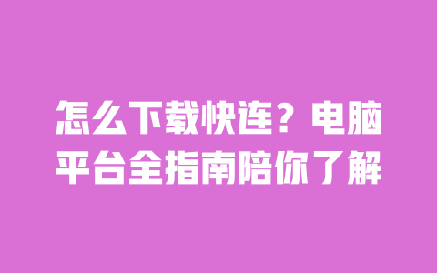 怎么下载快连？电脑平台全指南陪你了解 一