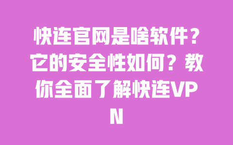 快连官网是啥软件？它的安全性如何？教你全面了解快连VPN 一