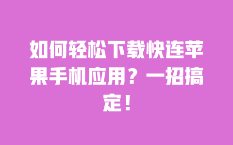 如何轻松下载快连苹果手机应用？一招搞定！ 一