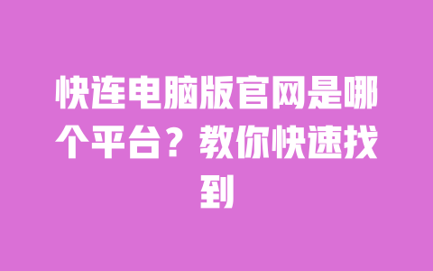 快连电脑版官网是哪个平台？教你快速找到 一