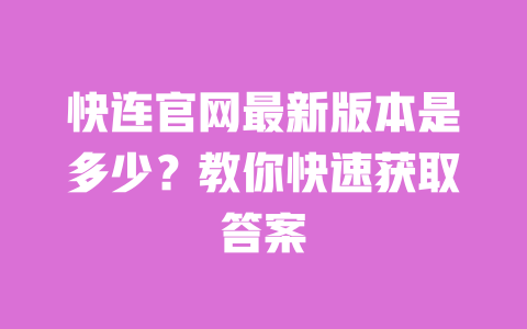 快连官网最新版本是多少？教你快速获取答案 一