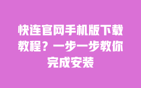 快连官网手机版下载教程？一步一步教你完成安装 一