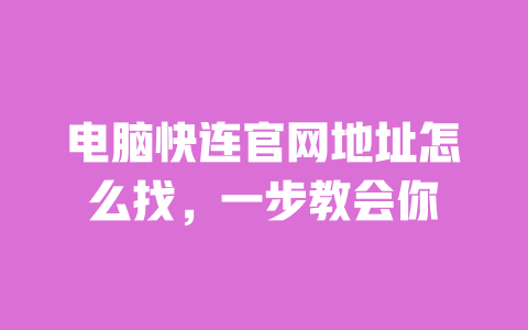 电脑快连官网地址怎么找，一步教会你 一