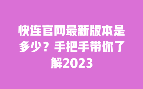 快连官网最新版本是多少？手把手带你了解2023 一