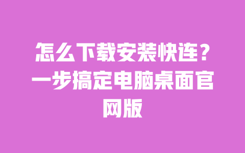 怎么下载安装快连？一步搞定电脑桌面官网版 一