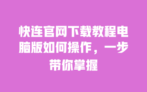 快连官网下载教程电脑版如何操作，一步带你掌握 一
