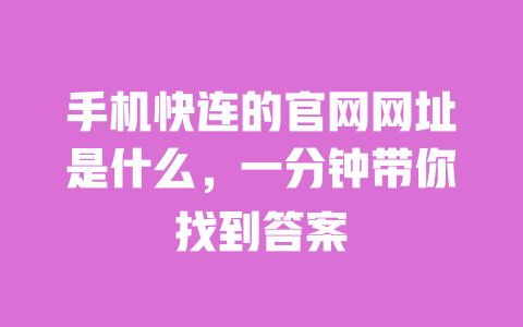 手机快连的官网网址是什么，一分钟带你找到答案 一