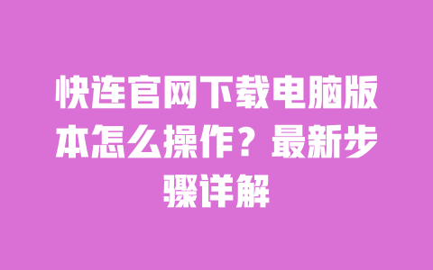 快连官网下载电脑版本怎么操作？最新步骤详解 一