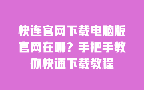 快连官网下载电脑版官网在哪？手把手教你快速下载教程 一