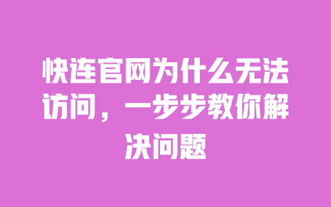 快连官网为什么无法访问，一步步教你解决问题 一
