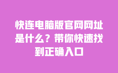 快连电脑版官网网址是什么？带你快速找到正确入口 一