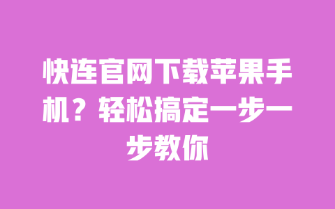快连官网下载苹果手机？轻松搞定一步一步教你 一