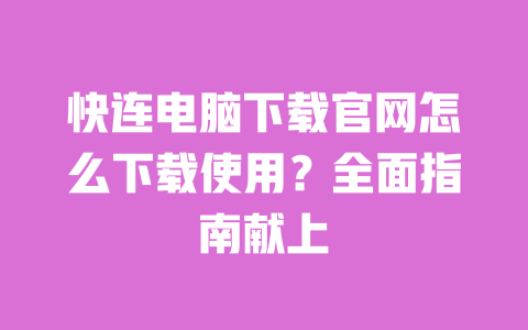 快连电脑下载官网怎么下载使用？全面指南献上 一