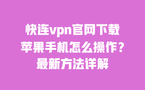 快连vpn官网下载苹果手机怎么操作？最新方法详解 一