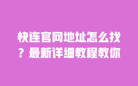 快连官网地址怎么找?最新详细教程教你 一